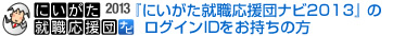 にいがた就職応援団ナビ2013のログインIDをお持ちの方